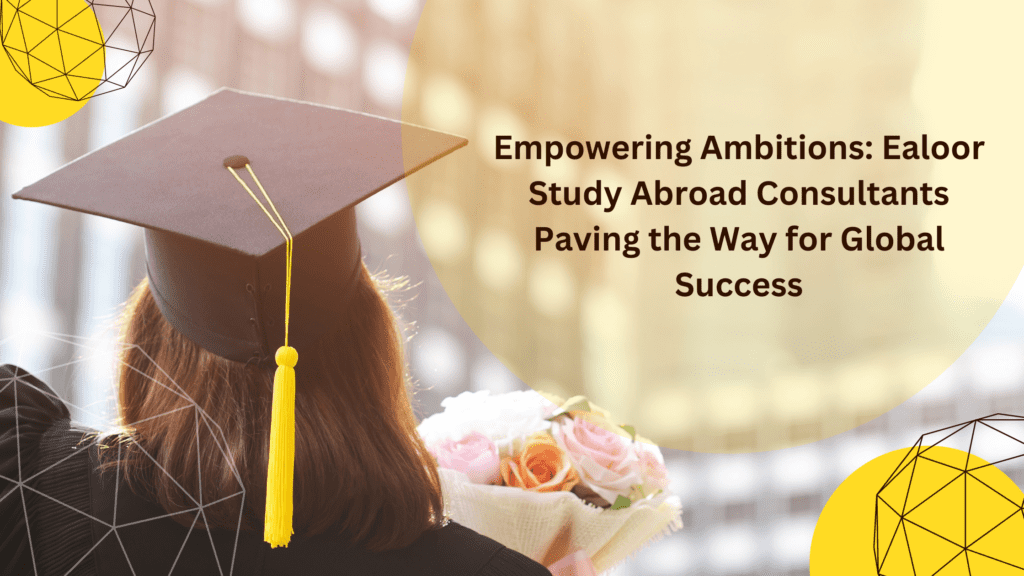 Empowering Ambitions: Ealoor Study Abroad Consultants Paving the Way for Global Success