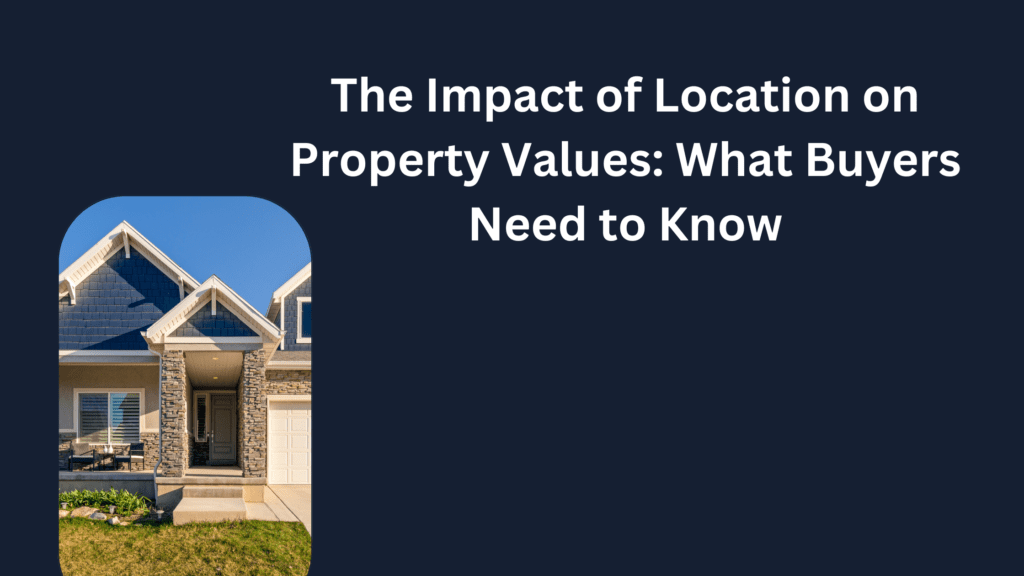 The Impact of Location on Property Values: What Buyers Need to Know