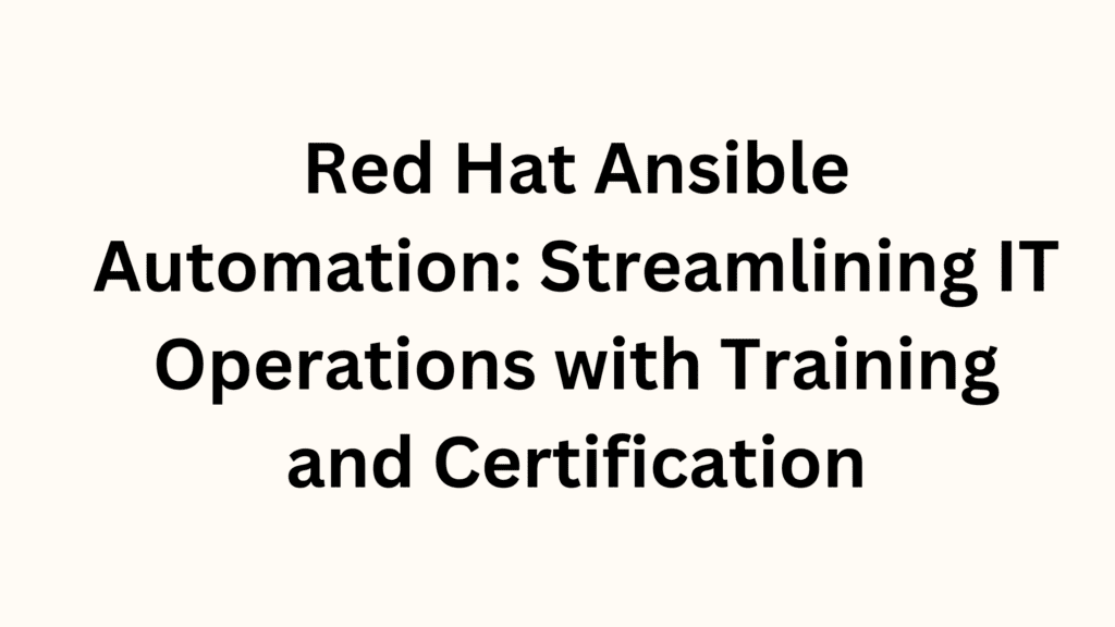 Red Hat Ansible Automation: Streamlining IT Operations with Training and Certification