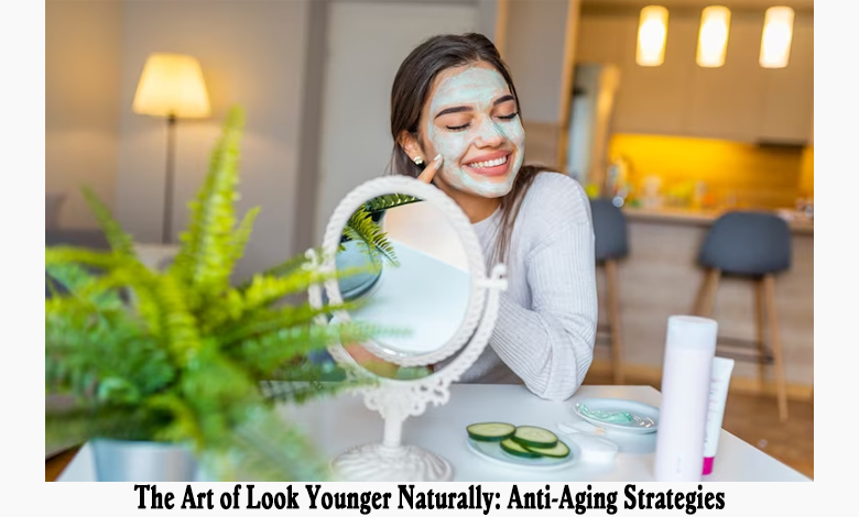 The Art of Look Younger Naturally: Anti-Aging Strategies